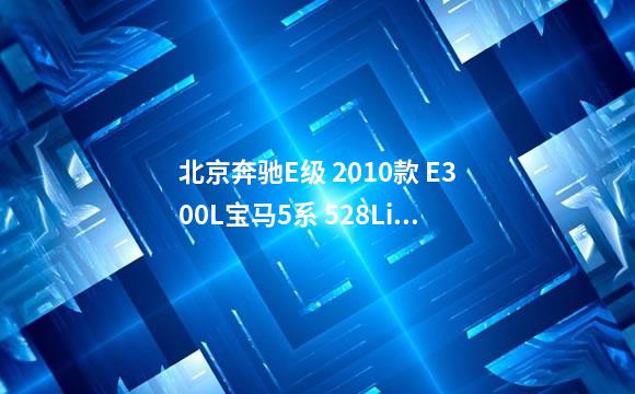 北京奔驰E级 2010款 E300L宝马5系 528Li 领